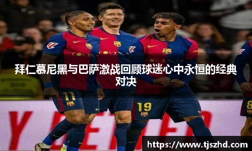 拜仁慕尼黑与巴萨激战回顾球迷心中永恒的经典对决