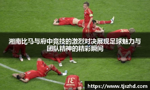 湘南比马与府中竞技的激烈对决展现足球魅力与团队精神的精彩瞬间