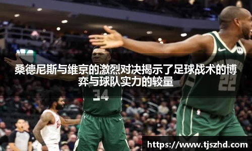 桑德尼斯与维京的激烈对决揭示了足球战术的博弈与球队实力的较量