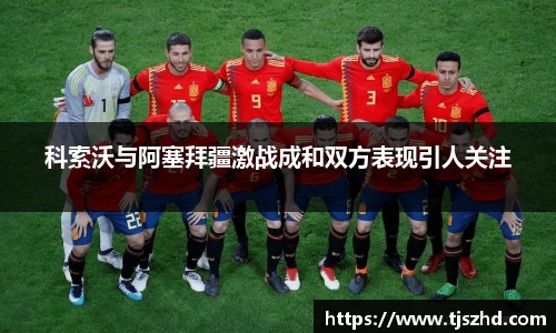 科索沃与阿塞拜疆激战成和双方表现引人关注
