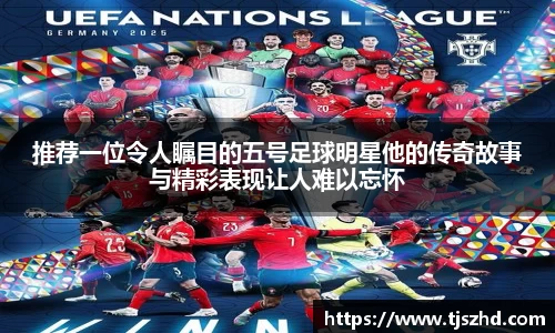 推荐一位令人瞩目的五号足球明星他的传奇故事与精彩表现让人难以忘怀